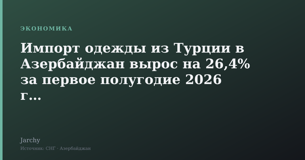 Импорт одежды из Турции в Азербайджан вырос на 26,4% за первое полугодие 2026 года