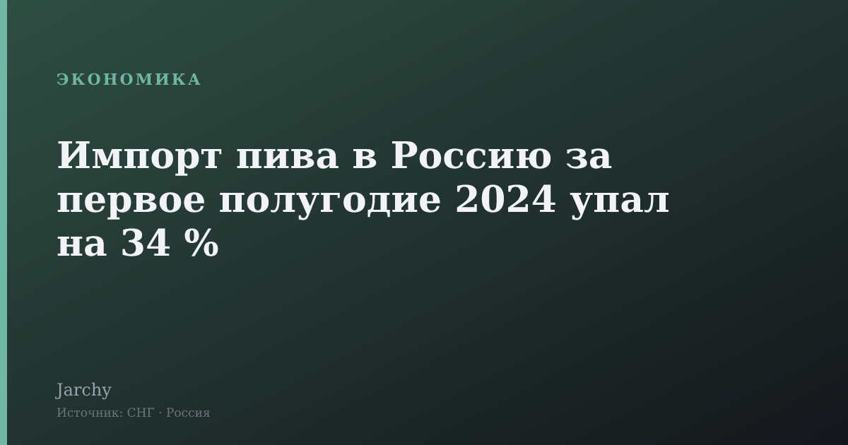 Импорт пива в Россию за первое полугодие 2024 упал на 34 %