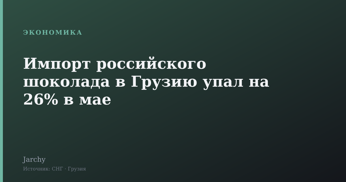 Импорт российского шоколада в Грузию упал на 26% в мае