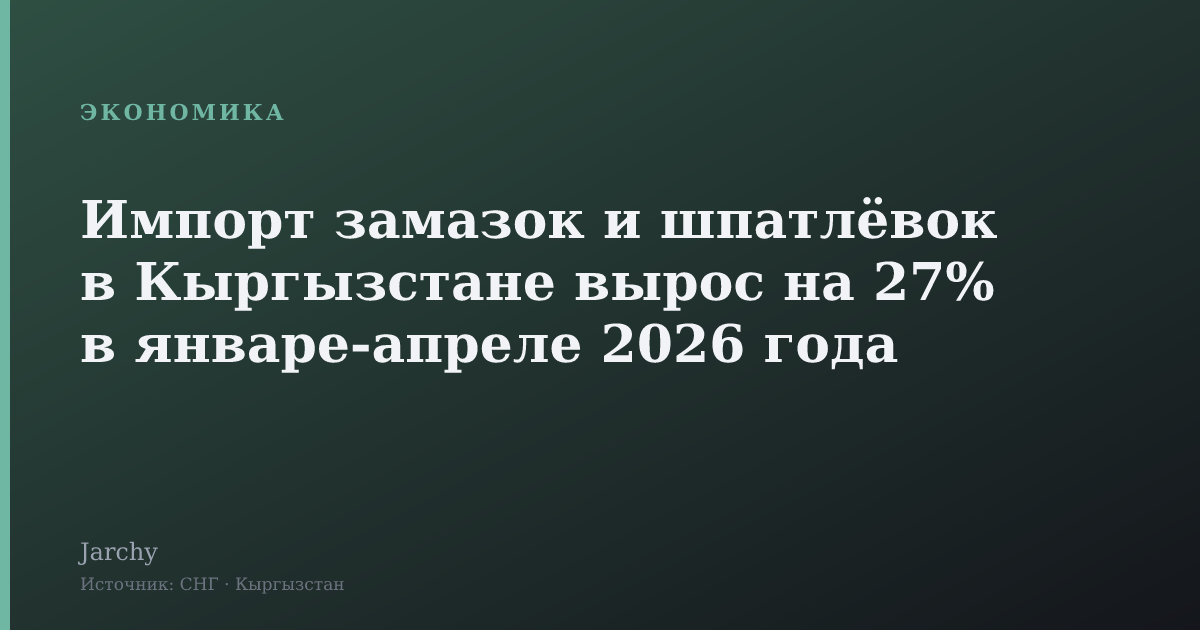 Импорт замазок и шпатлёвок в Кыргызстане вырос на 27% в январе‑апреле 2026 года