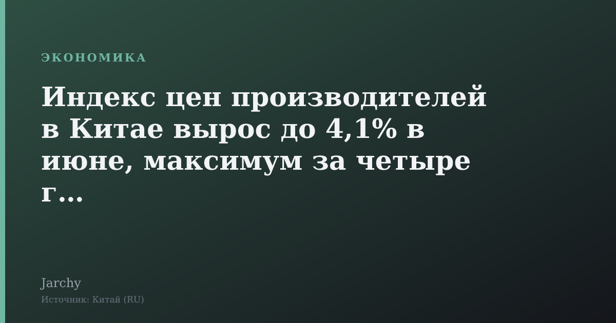 Индекс цен производителей в Китае вырос до 4,1% в июне, максимум за четыре года