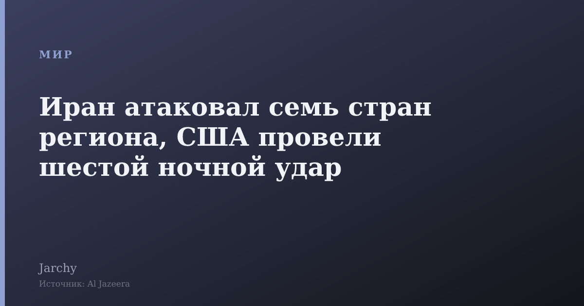 Иран атаковал семь стран региона, США провели шестой ночной удар