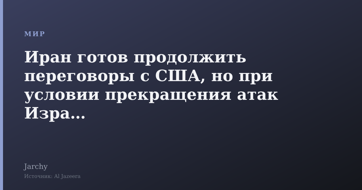 Иран готов продолжить переговоры с США, но при условии прекращения атак Израиля