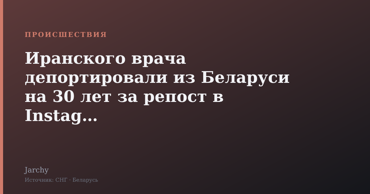 Иранского врача депортировали из Беларуси на 30 лет за репост в Instagram