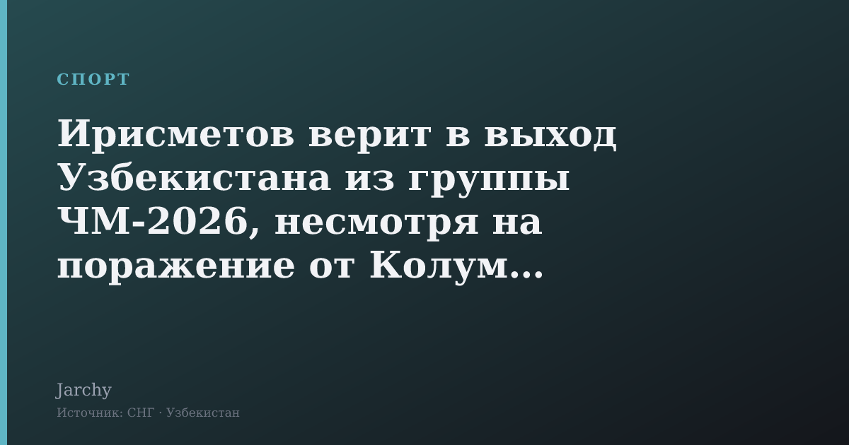 Ирисметов верит в выход Узбекистана из группы ЧМ-2026, несмотря на поражение от Колумбии