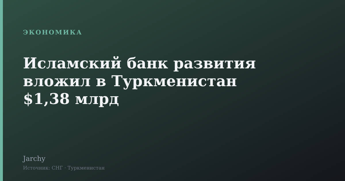 Исламский банк развития вложил в Туркменистан $1,38 млрд