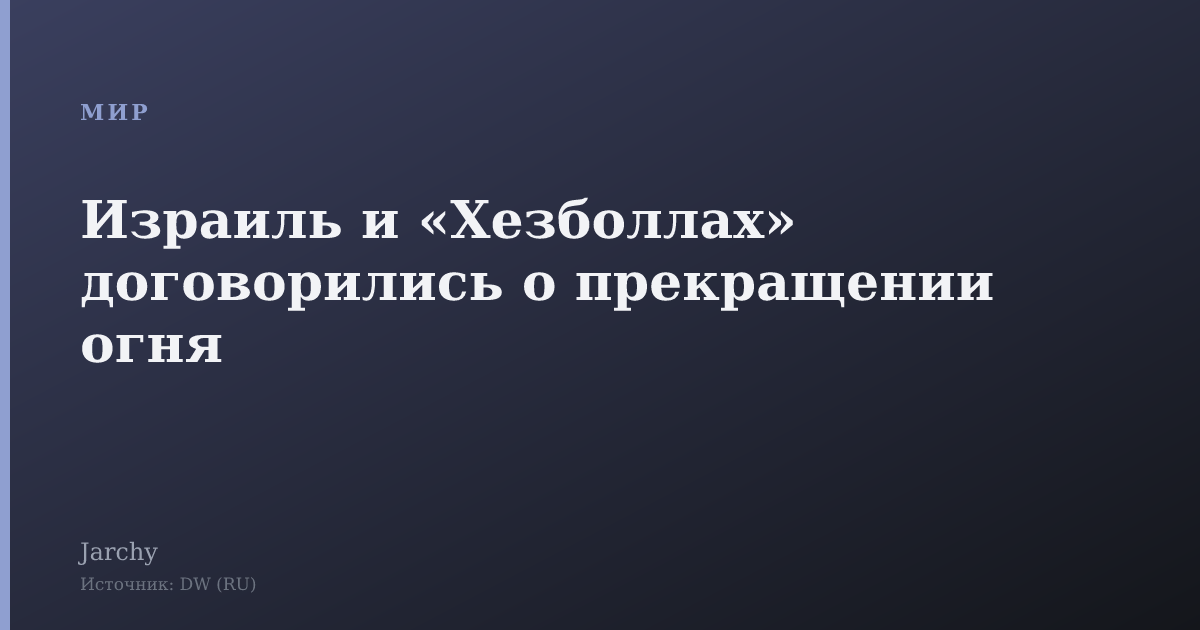 Израиль и «Хезболлах» договорились о прекращении огня