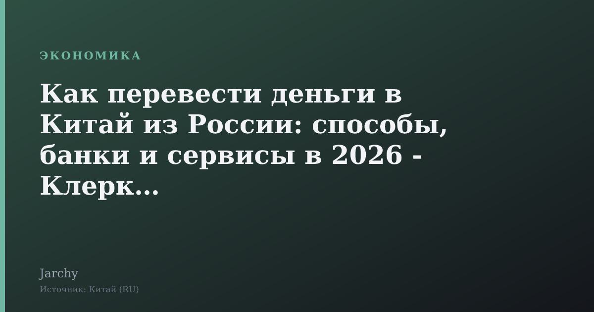 Как перевести деньги в Китай из России: способы, банки и сервисы в 2026 - Клерк.Ру