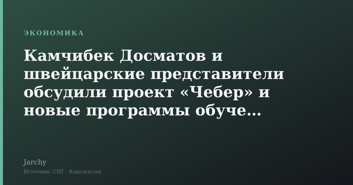 Камчибек Досматов и швейцарские представители обсудили проект «Чебер» и новые программы обучения