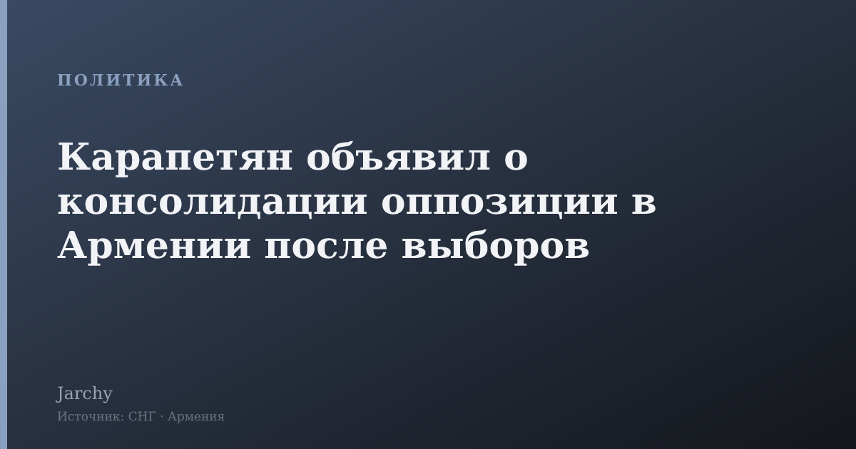 Карапетян объявил о консолидации оппозиции в Армении после выборов