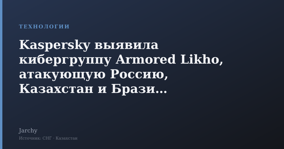 Kaspersky выявила кибергруппу Armored Likho, атакующую Россию, Казахстан и Бразилию