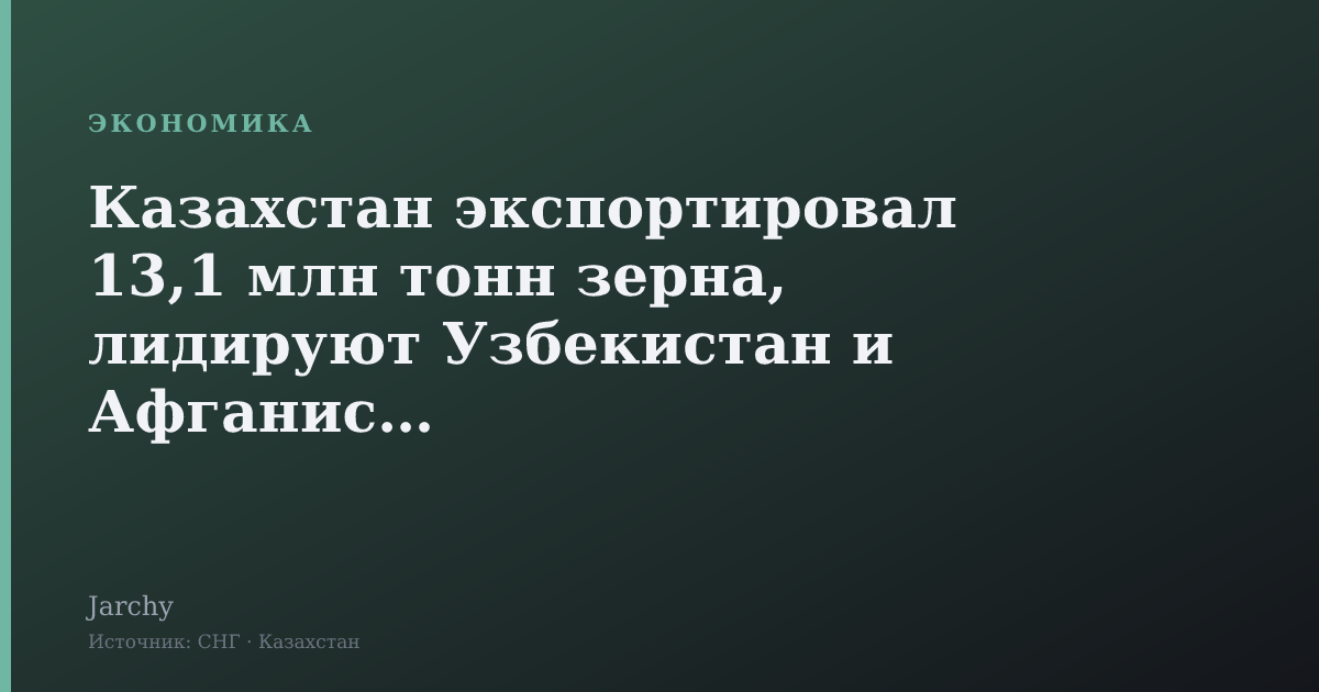Казахстан экспортировал 13,1 млн тонн зерна, лидируют Узбекистан и Афганистан