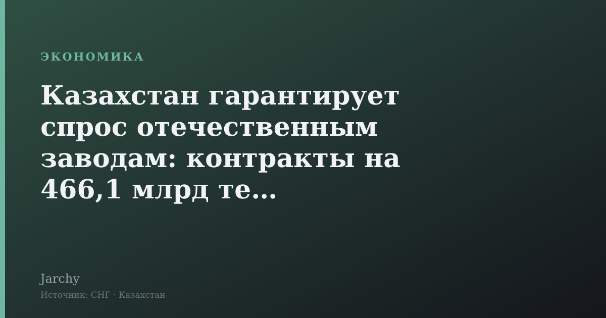Казахстан гарантирует спрос отечественным заводам: контракты на 466,1 млрд тенге
