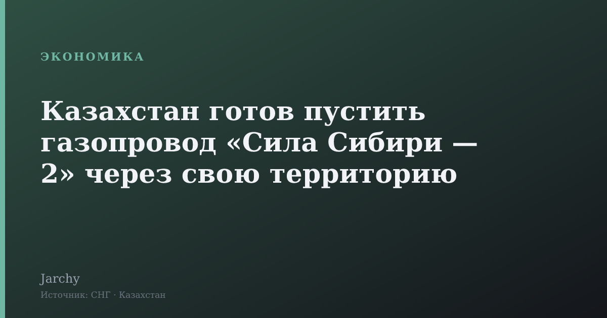 Казахстан готов пустить газопровод «Сила Сибири — 2» через свою территорию