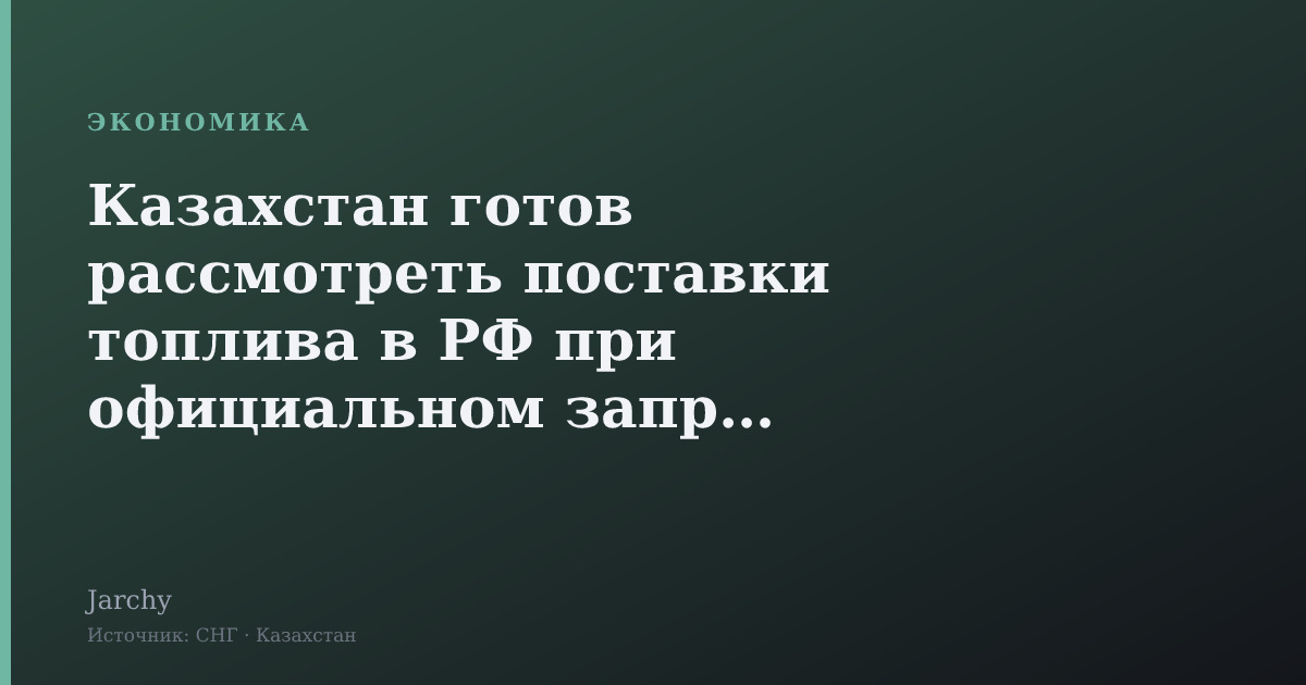 Казахстан готов рассмотреть поставки топлива в РФ при официальном запросе