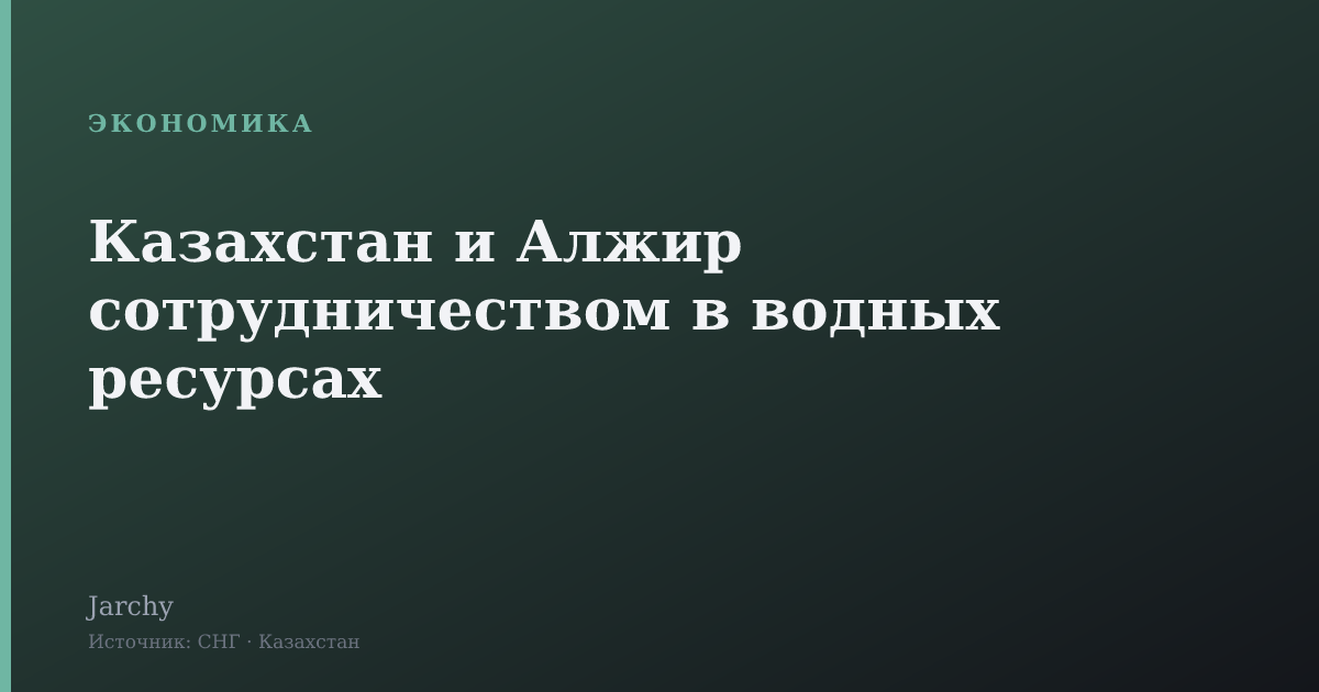 Казахстан и Алжир сотрудничеством в водных ресурсах