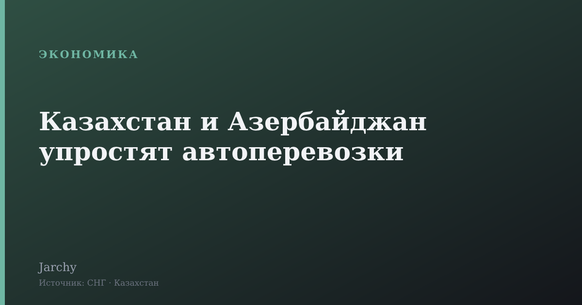 Казахстан и Азербайджан упростят автоперевозки