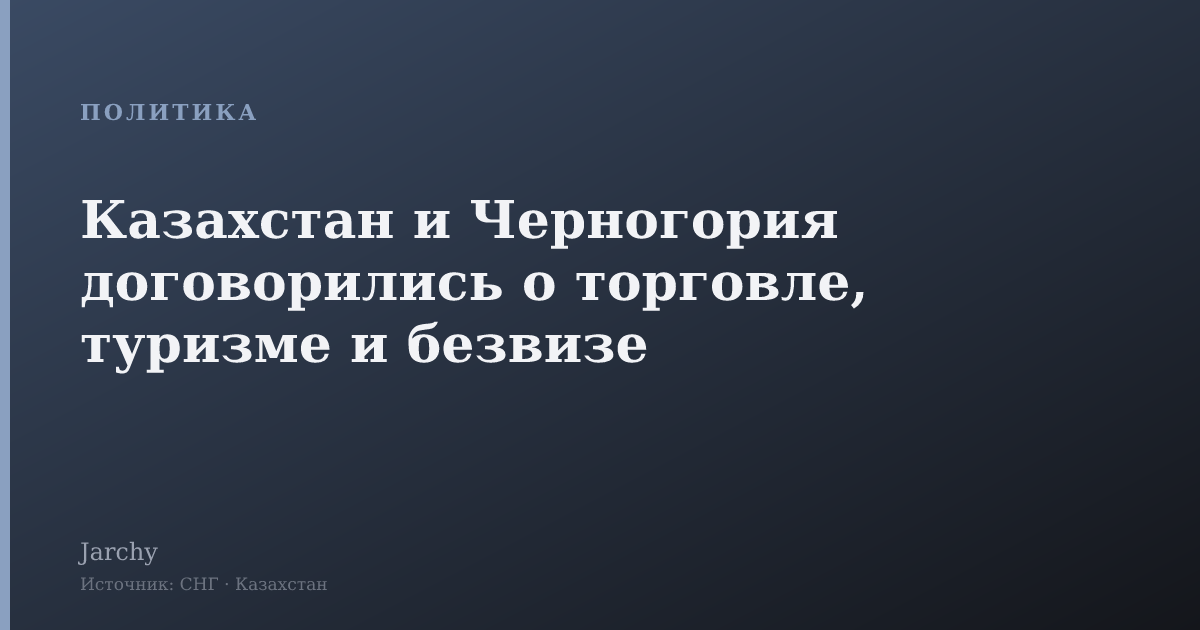 Казахстан и Черногория договорились о торговле, туризме и безвизе