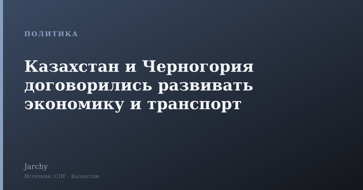 Казахстан и Черногория договорились развивать экономику и транспорт