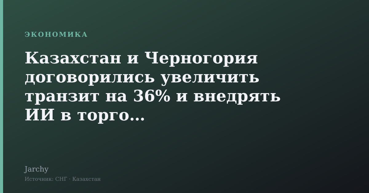 Казахстан и Черногория договорились увеличить транзит на 36% и внедрять ИИ в торговле