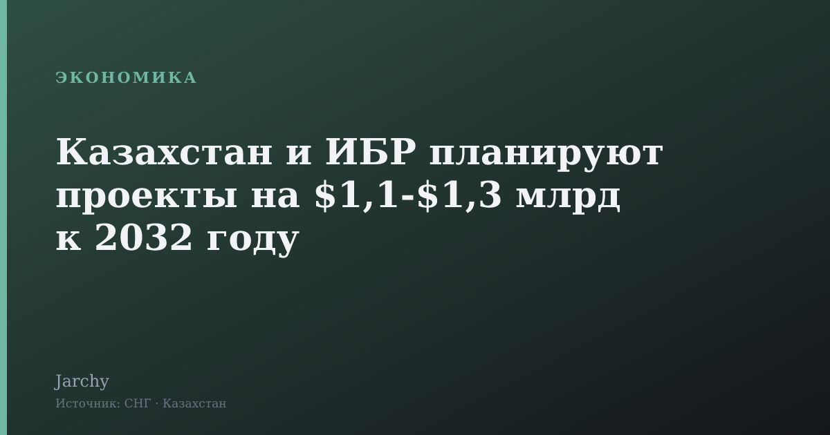 Казахстан и ИБР планируют проекты на $1,1‑$1,3 млрд к 2032 году