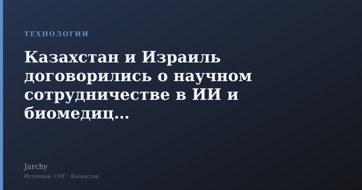 Казахстан и Израиль договорились о научном сотрудничестве в ИИ и биомедицине