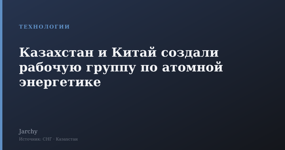 Казахстан и Китай создали рабочую группу по атомной энергетике