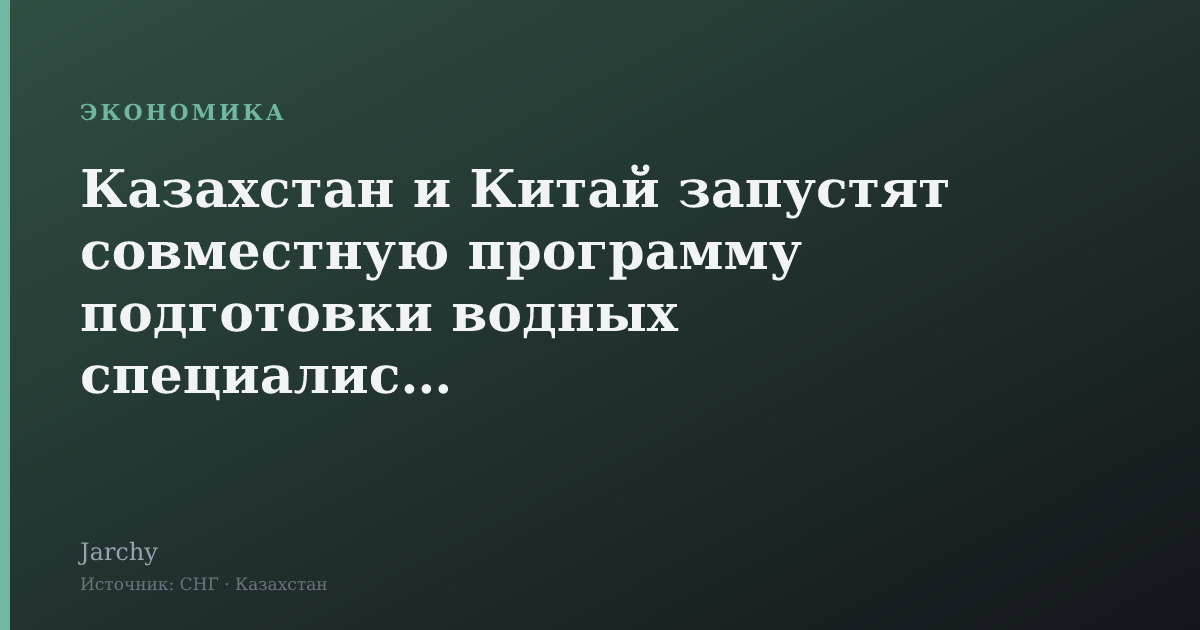 Казахстан и Китай запустят совместную программу подготовки водных специалистов