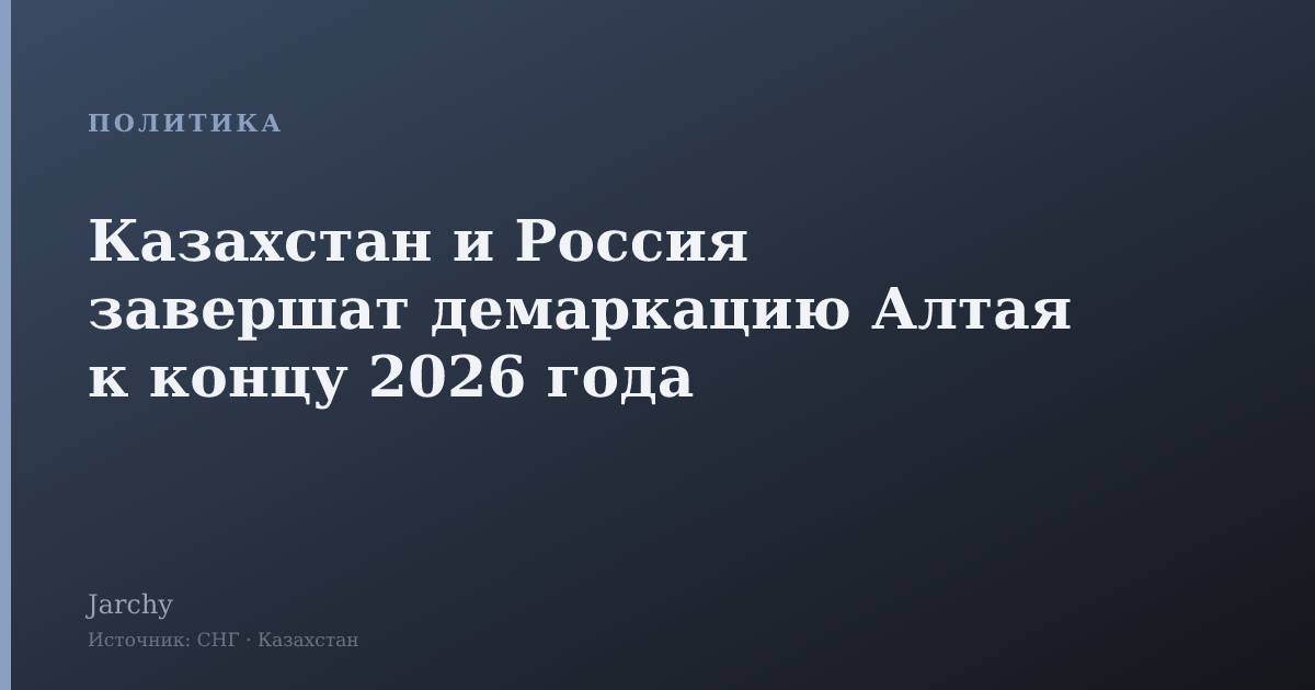 Казахстан и Россия завершат демаркацию Алтая к концу 2026 года