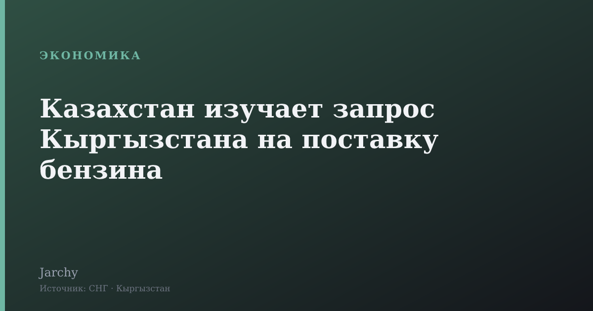 Казахстан изучает запрос Кыргызстана на поставку бензина