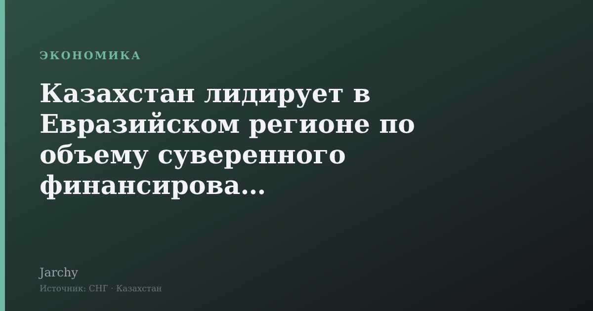 Казахстан лидирует в Евразийском регионе по объему суверенного финансирования