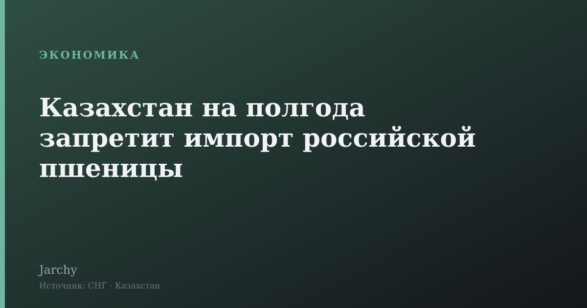 Казахстан на полгода запретит импорт российской пшеницы