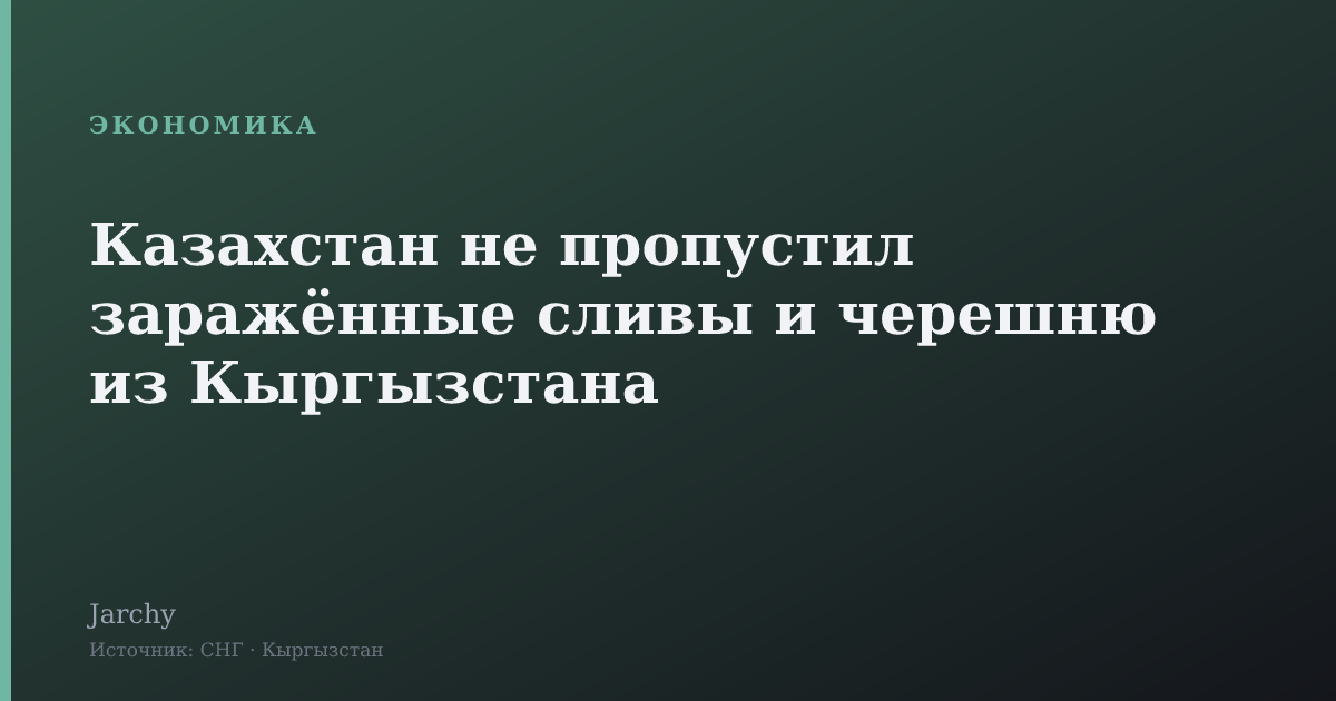 Казахстан не пропустил заражённые сливы и черешню из Кыргызстана