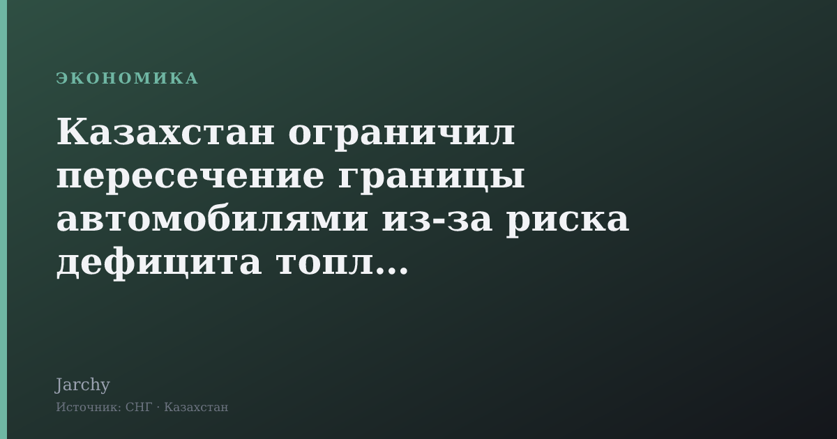 Казахстан ограничил пересечение границы автомобилями из‑за риска дефицита топлива