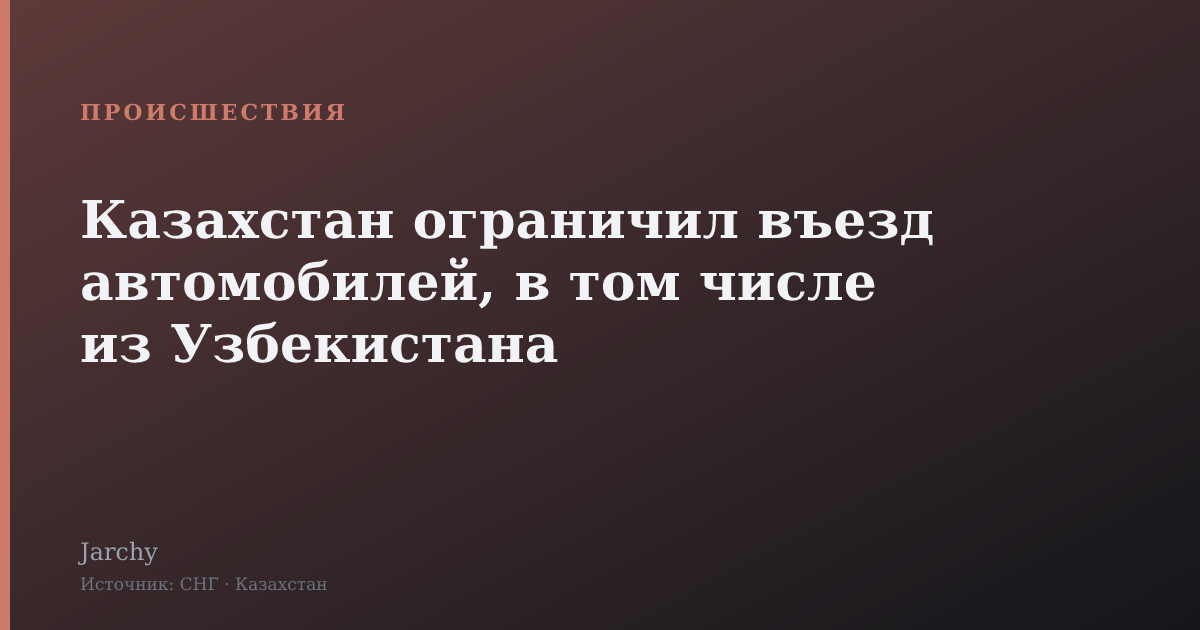 Казахстан ограничил въезд автомобилей, в том числе из Узбекистана