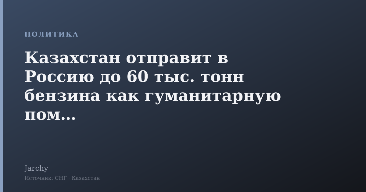 Казахстан отправит в Россию до 60 тыс. тонн бензина как гуманитарную помощь