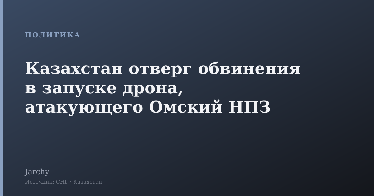 Казахстан отверг обвинения в запуске дрона, атакующего Омский НПЗ