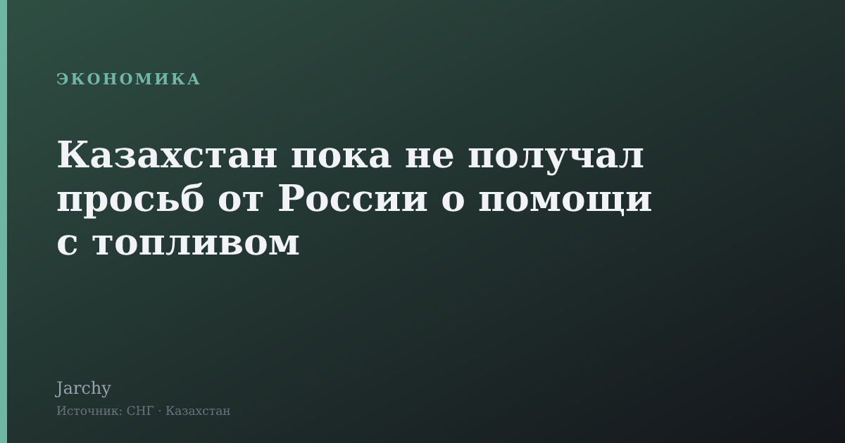 Казахстан пока не получал просьб от России о помощи с топливом