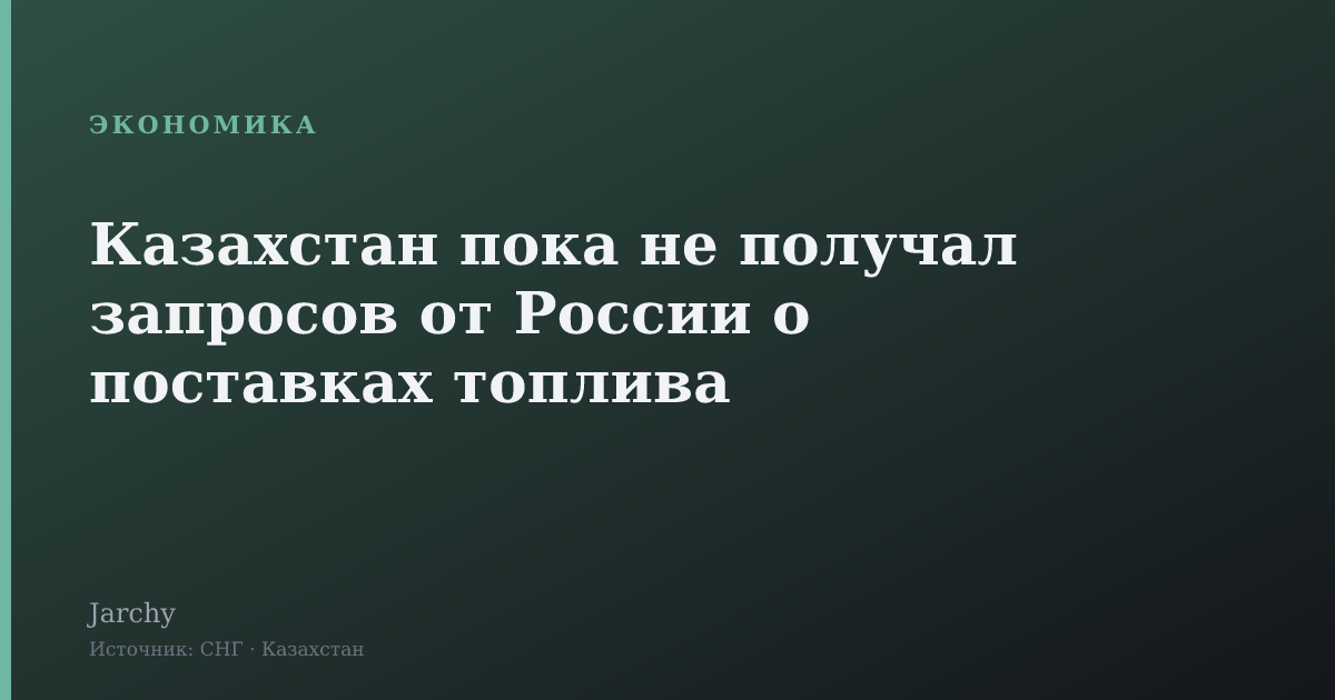 Казахстан пока не получал запросов от России о поставках топлива