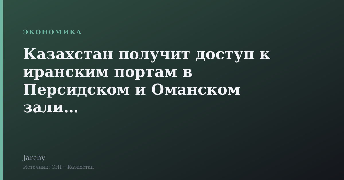 Казахстан получит доступ к иранским портам в Персидском и Оманском заливах