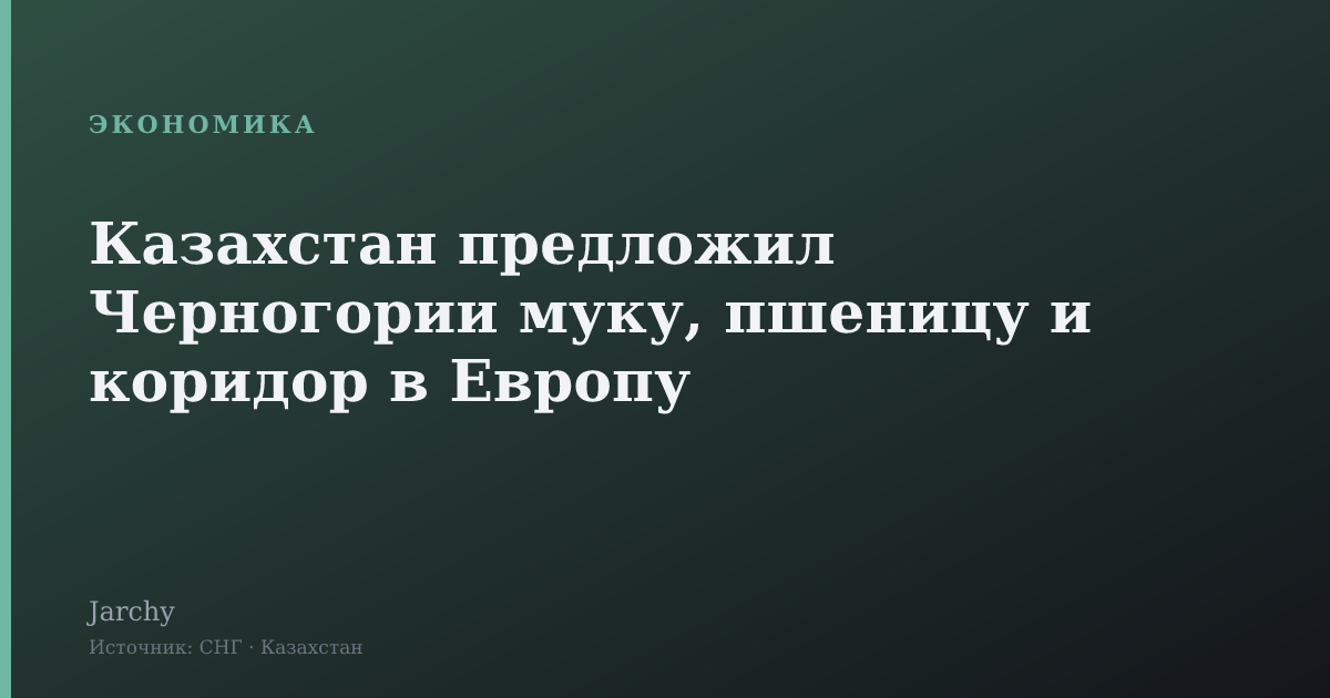 Казахстан предложил Черногории муку, пшеницу и коридор в Европу