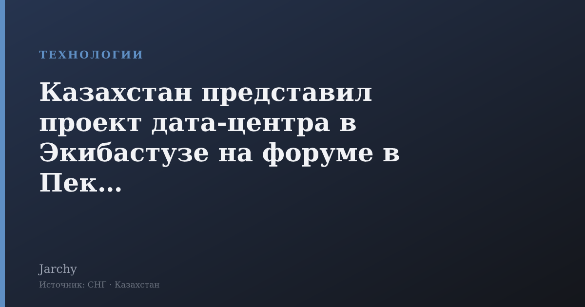 Казахстан представил проект дата‑центра в Экибастузе на форуме в Пекине