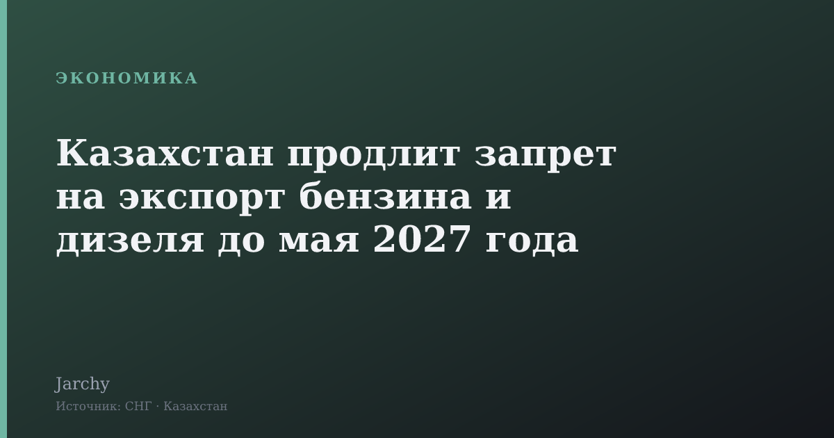 Казахстан продлит запрет на экспорт бензина и дизеля до мая 2027 года