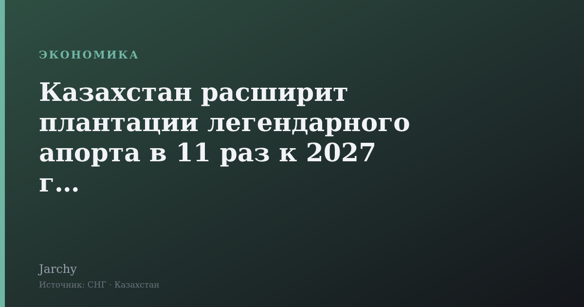 Казахстан расширит плантации легендарного апорта в 11 раз к 2027 году