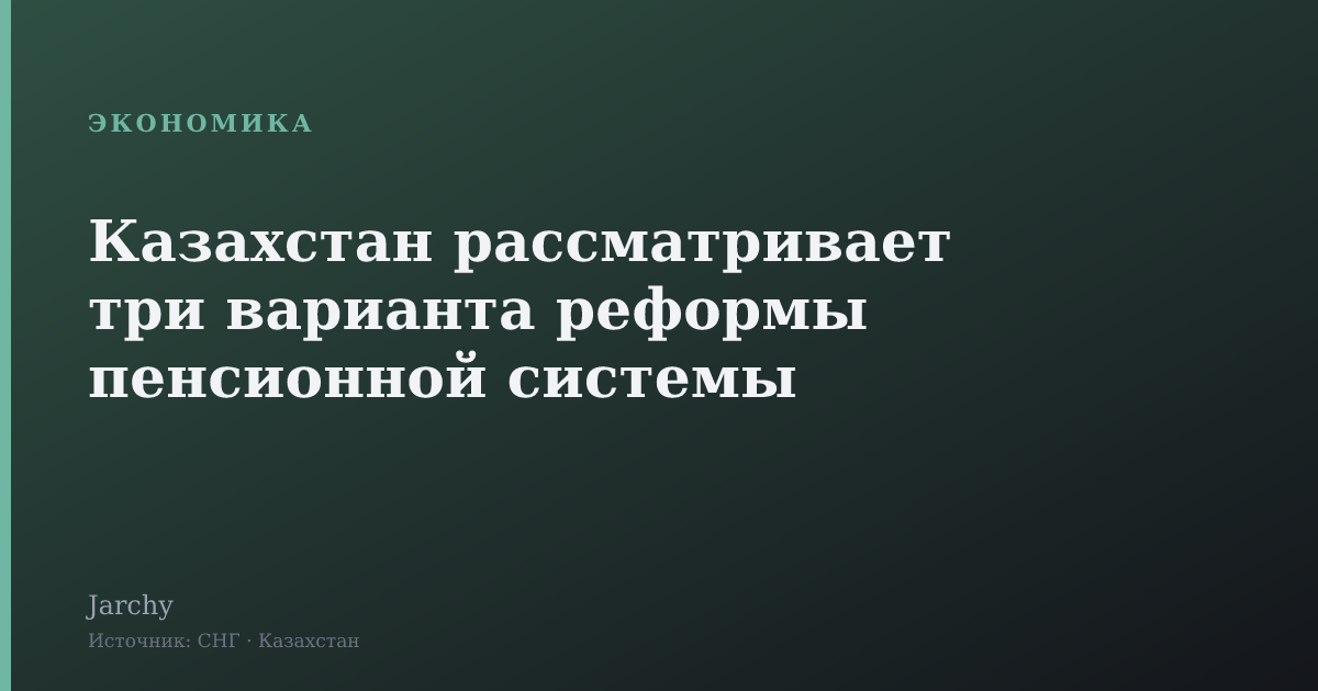 Казахстан рассматривает три варианта реформы пенсионной системы