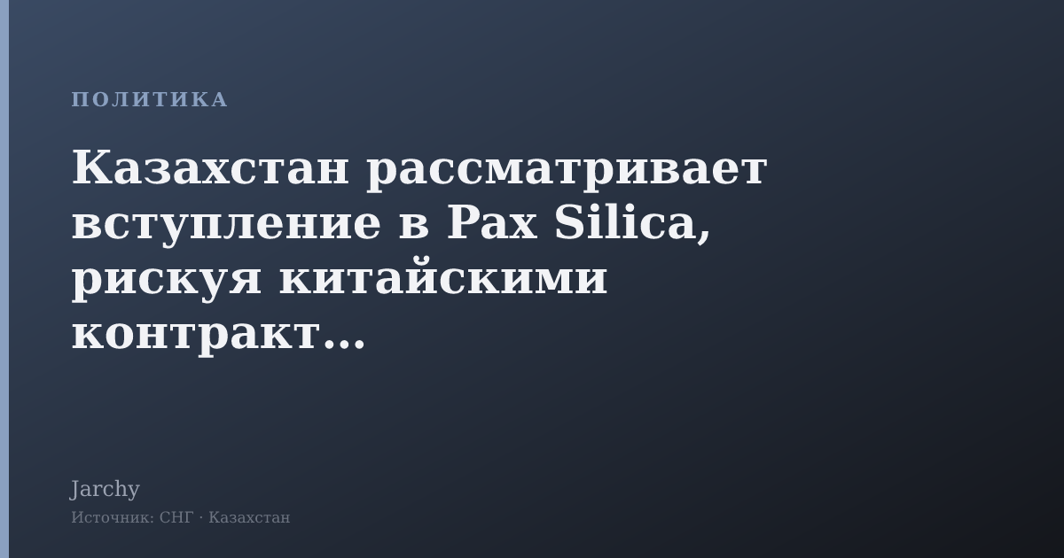 Казахстан рассматривает вступление в Pax Silica, рискуя китайскими контрактами