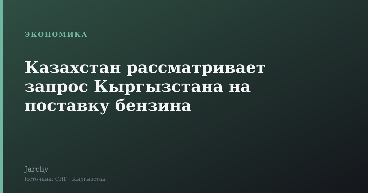Казахстан рассматривает запрос Кыргызстана на поставку бензина