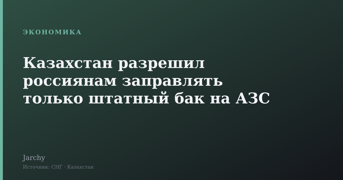 Казахстан разрешил россиянам заправлять только штатный бак на АЗС