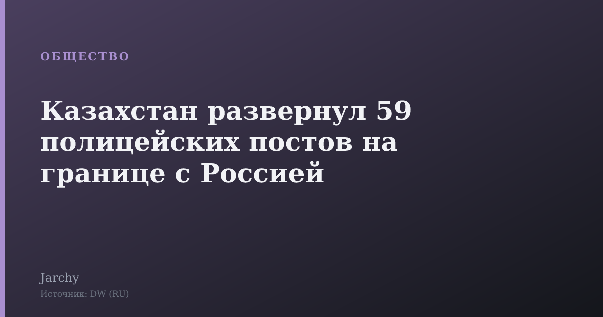 Казахстан развернул 59 полицейских постов на границе с Россией