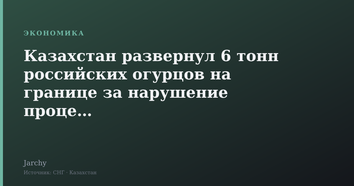 Казахстан развернул 6 тонн российских огурцов на границе за нарушение процедур